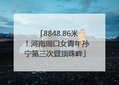 8848.86米！河南周口女青年孙宁第三次登顶珠峰