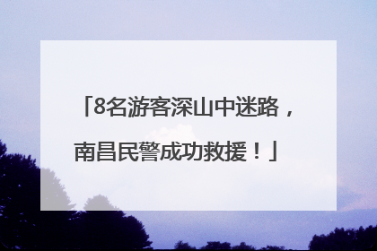 8名游客深山中迷路，南昌民警成功救援！