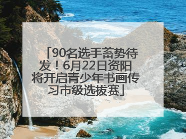 90名选手蓄势待发！6月22日资阳将开启青少年书画传习市级选拔赛