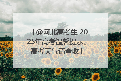@河北高考生 2025年高考温馨提示、高考天气请查收