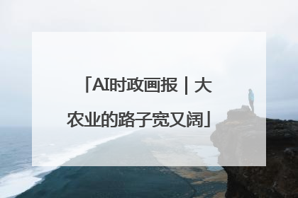 AI时政画报｜大农业的路子宽又阔