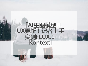 AI生图模型FLUX更新！记者上手实测FLUX.1 Kontext