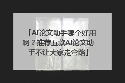 AI论文助手哪个好用啊？推荐五款AI论文助手不让大家走弯路