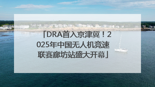 DRA首入京津冀！2025年中国无人机竞速联赛廊坊站盛大开幕