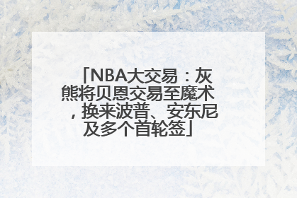 NBA大交易：灰熊将贝恩交易至魔术，换来波普、安东尼及多个首轮签