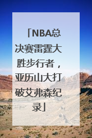 NBA总决赛雷霆大胜步行者，亚历山大打破艾弗森纪录