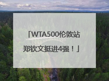 WTA500伦敦站 郑钦文挺进4强！