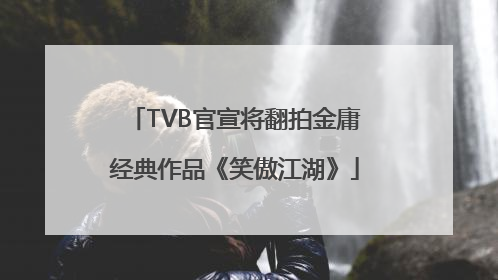 TVB官宣将翻拍金庸经典作品《笑傲江湖》