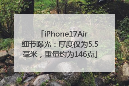 iPhone17Air细节曝光：厚度仅为5.5毫米，重量约为146克